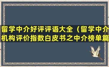 留学中介好评评语大全（留学中介机构评价指数白皮书之中介榜单篇）