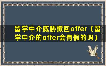 留学中介威胁撤回offer（留学中介的offer会有假的吗）