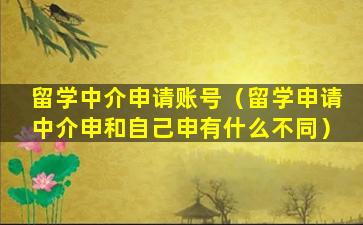 留学中介申请账号（留学申请中介申和自己申有什么不同）