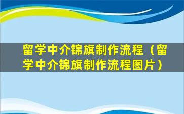 留学中介锦旗制作流程（留学中介锦旗制作流程图片）