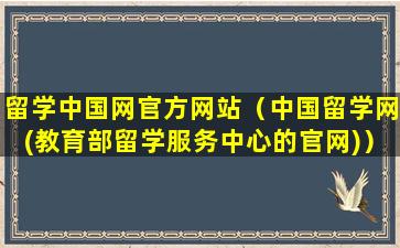 留学中国网官方网站（中国留学网(教育部留学服务中心的官网)）