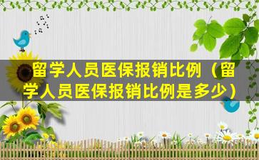 留学人员医保报销比例（留学人员医保报销比例是多少）