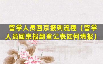 留学人员回京报到流程（留学人员回京报到登记表如何填报）