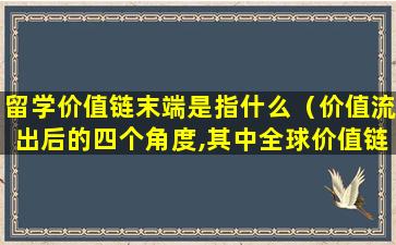 留学价值链末端是指什么（价值流出后的四个角度,其中全球价值链中所处的位置）