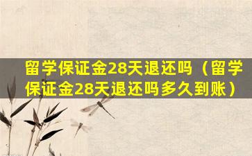 留学保证金28天退还吗（留学保证金28天退还吗多久到账）