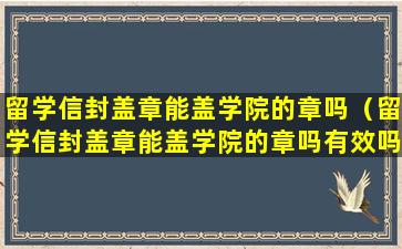 留学信封盖章能盖学院的章吗（留学信封盖章能盖学院的章吗有效吗）
