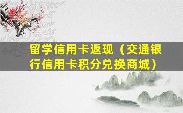 留学信用卡返现（交通银行信用卡积分兑换商城）