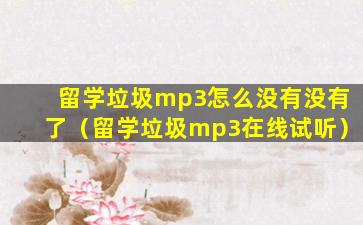 留学垃圾mp3怎么没有没有了（留学垃圾mp3在线试听）