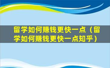 留学如何赚钱更快一点（留学如何赚钱更快一点知乎）