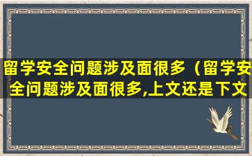 留学安全问题涉及面很多（留学安全问题涉及面很多,上文还是下文）
