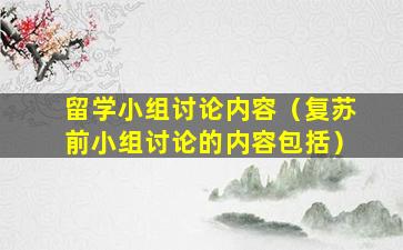 留学小组讨论内容（复苏前小组讨论的内容包括）