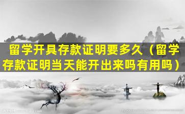 留学开具存款证明要多久（留学存款证明当天能开出来吗有用吗）