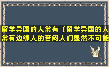 留学异国的人常有（留学异国的人常有边缘人的苦闷人们显然不可能）