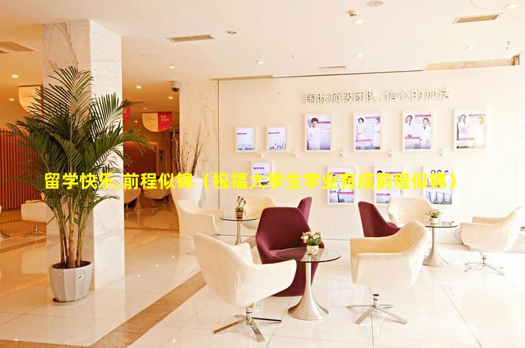 留学快乐,前程似锦（祝福大学生学业有成前程似锦）