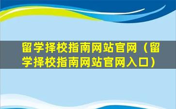 留学择校指南网站官网（留学择校指南网站官网入口）