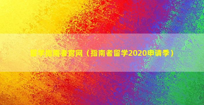 留学指南者官网（指南者留学2020申请季）