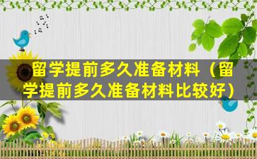 留学提前多久准备材料（留学提前多久准备材料比较好）