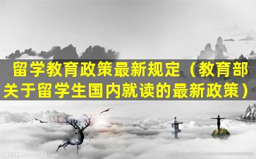 留学教育政策最新规定（教育部关于留学生国内就读的最新政策）