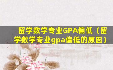 留学数学专业GPA偏低（留学数学专业gpa偏低的原因）