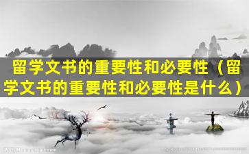 留学文书的重要性和必要性（留学文书的重要性和必要性是什么）