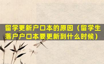 留学更新户口本的原因（留学生落户户口本要更新到什么时候）