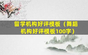 留学机构好评模板（舞蹈机构好评模板100字）