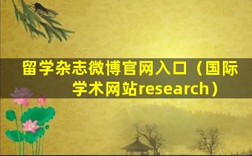 留学杂志微博官网入口（国际学术网站research）