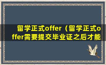 留学正式offer（留学正式offer需要提交毕业证之后才能拿吗）