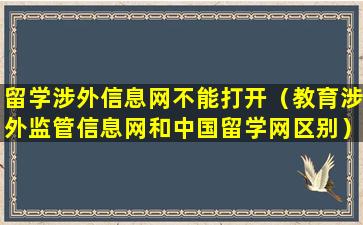 留学涉外信息网不能打开（教育涉外监管信息网和中国留学网区别）