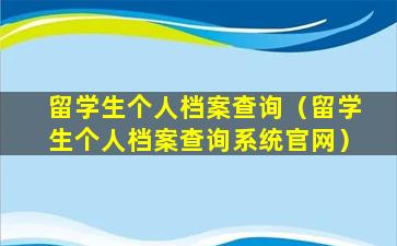 留学生个人档案查询（留学生个人档案查询系统官网）