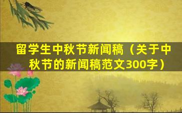 留学生中秋节新闻稿（关于中秋节的新闻稿范文300字）