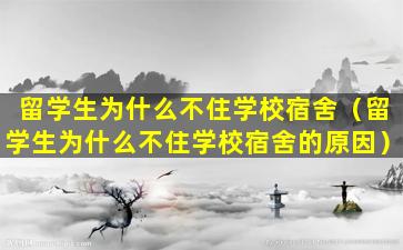 留学生为什么不住学校宿舍（留学生为什么不住学校宿舍的原因）