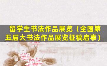 留学生书法作品展览（全国第五届大书法作品展览征稿启事）