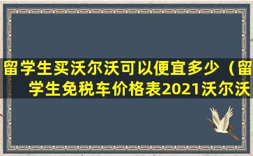 留学生买沃尔沃可以便宜多少（留学生免税车价格表2021沃尔沃）