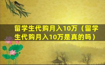 留学生代购月入10万（留学生代购月入10万是真的吗）