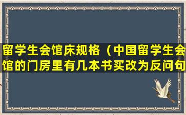 留学生会馆床规格（中国留学生会馆的门房里有几本书买改为反问句）