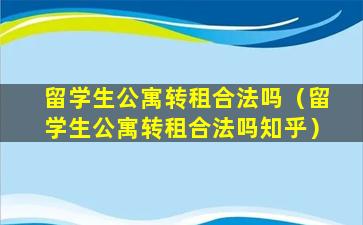 留学生公寓转租合法吗（留学生公寓转租合法吗知乎）