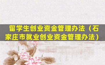 留学生创业资金管理办法（石家庄市就业创业资金管理办法）
