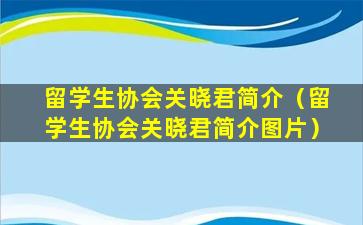 留学生协会关晓君简介（留学生协会关晓君简介图片）