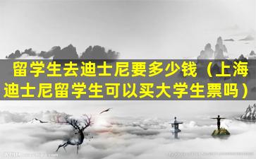 留学生去迪士尼要多少钱（上海迪士尼留学生可以买大学生票吗）