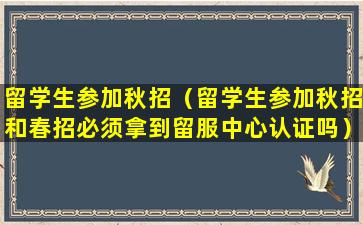 留学生参加秋招（留学生参加秋招和春招必须拿到留服中心认证吗）