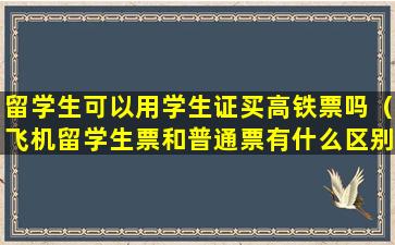 留学生可以用学生证买高铁票吗（飞机留学生票和普通票有什么区别）