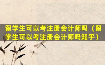 留学生可以考注册会计师吗（留学生可以考注册会计师吗知乎）