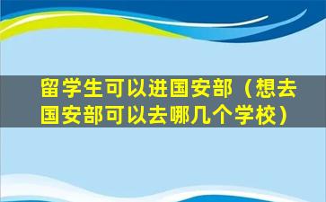 留学生可以进国安部（想去国安部可以去哪几个学校）