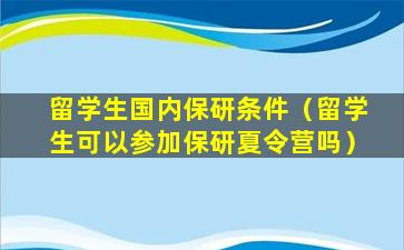 留学生国内保研条件（留学生可以参加保研夏令营吗）