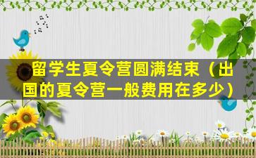 留学生夏令营圆满结束（出国的夏令营一般费用在多少）