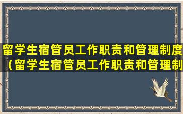 留学生宿管员工作职责和管理制度（留学生宿管员工作职责和管理制度有哪些）