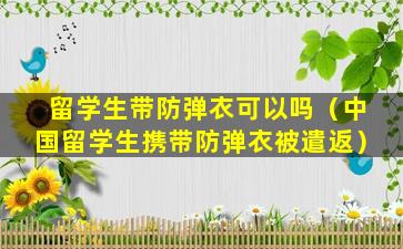 留学生带防弹衣可以吗（中国留学生携带防弹衣被遣返）