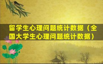 留学生心理问题统计数据（全国大学生心理问题统计数据）