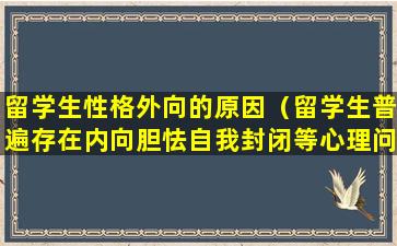 留学生性格外向的原因（留学生普遍存在内向胆怯自我封闭等心理问题）